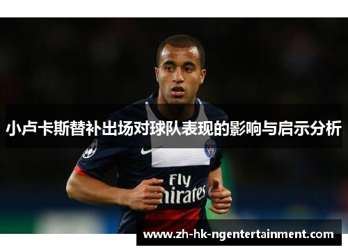 小卢卡斯替补出场对球队表现的影响与启示分析