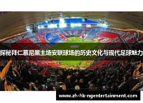 探秘拜仁慕尼黑主场安联球场的历史文化与现代足球魅力