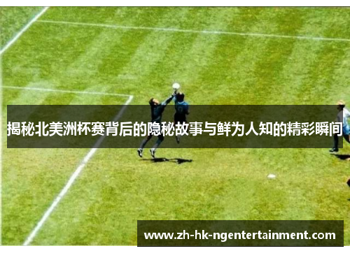 揭秘北美洲杯赛背后的隐秘故事与鲜为人知的精彩瞬间 揭秘北美洲杯赛背后的隐秘故事与鲜为人知的精彩瞬间