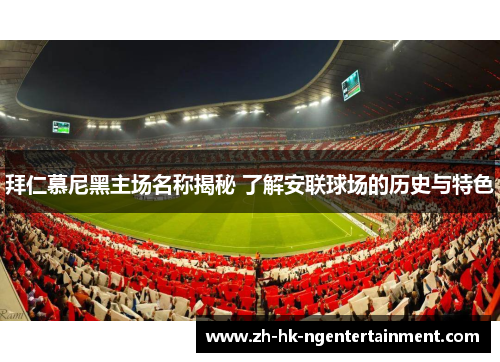 拜仁慕尼黑主场名称揭秘 了解安联球场的历史与特色 拜仁慕尼黑主场名称揭秘 了解安联球场的历史与特色