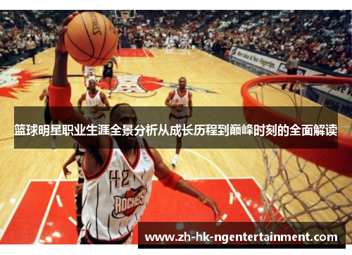 篮球明星职业生涯全景分析从成长历程到巅峰时刻的全面解读