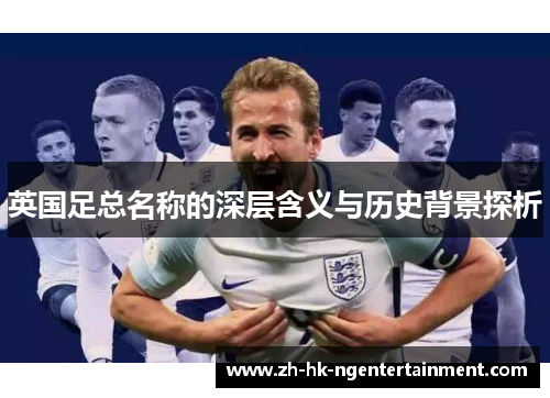 英国足总名称的深层含义与历史背景探析