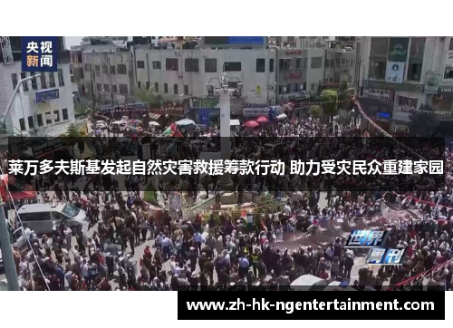 莱万多夫斯基发起自然灾害救援筹款行动 助力受灾民众重建家园 莱万多夫斯基发起自然灾害救援筹款行动 助力受灾民众重建家园