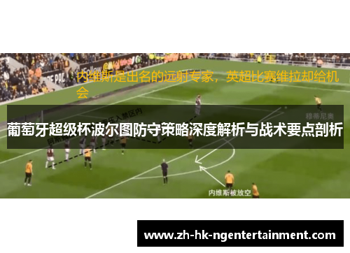 葡萄牙超级杯波尔图防守策略深度解析与战术要点剖析