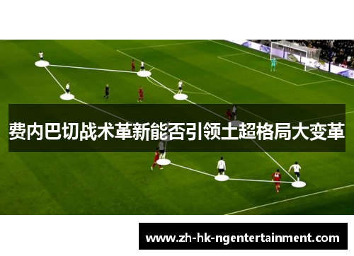 费内巴切战术革新能否引领土超格局大变革 费内巴切战术革新能否引领土超格局大变革