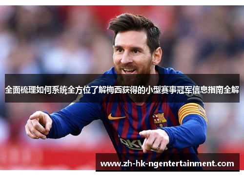 全面梳理如何系统全方位了解梅西获得的小型赛事冠军信息指南全解 全面梳理如何系统全方位了解梅西获得的小型赛事冠军信息指南全解