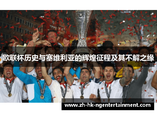 欧联杯历史与塞维利亚的辉煌征程及其不解之缘 欧联杯历史与塞维利亚的辉煌征程及其不解之缘