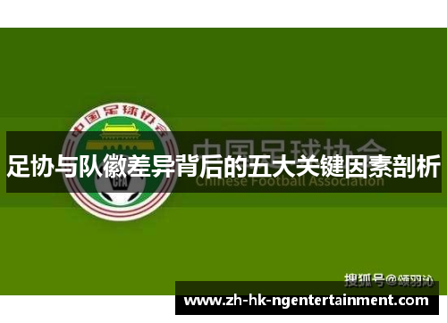 足协与队徽差异背后的五大关键因素剖析