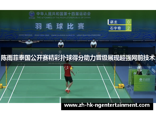 陈雨菲泰国公开赛精彩扑球得分助力晋级展现超强网前技术 陈雨菲泰国公开赛精彩扑球得分助力晋级展现超强网前技术