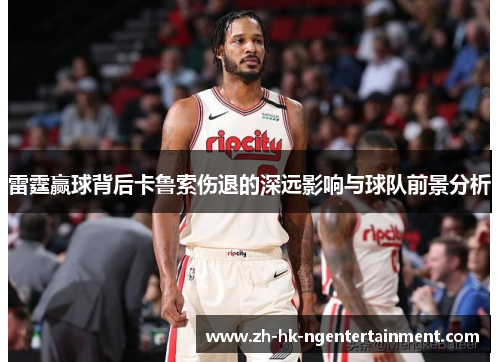 雷霆赢球背后卡鲁索伤退的深远影响与球队前景分析