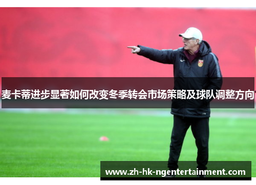 麦卡蒂进步显著如何改变冬季转会市场策略及球队调整方向