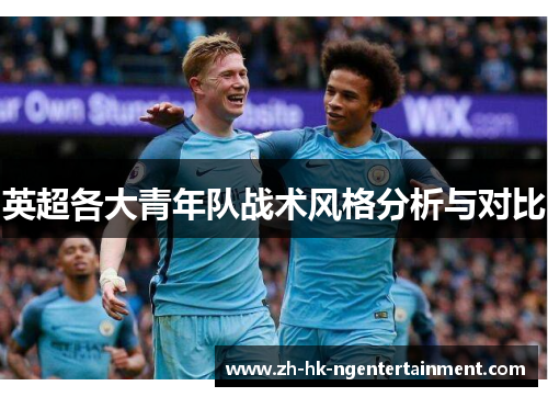 英超各大青年队战术风格分析与对比 英超各大青年队战术风格分析与对比