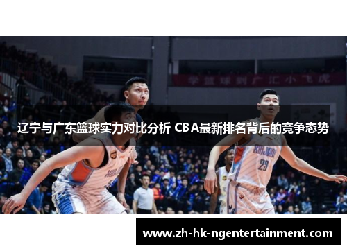 辽宁与广东篮球实力对比分析 CBA最新排名背后的竞争态势