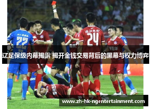 辽足保级内幕揭露 揭开金钱交易背后的黑幕与权力博弈