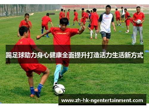 踢足球助力身心健康全面提升打造活力生活新方式