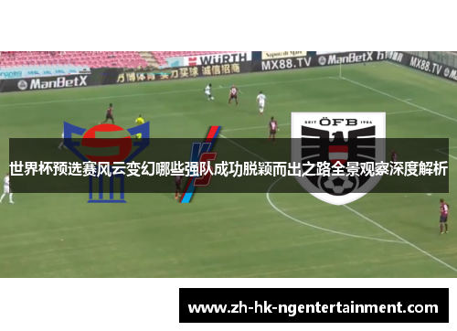 世界杯预选赛风云变幻哪些强队成功脱颖而出之路全景观察深度解析