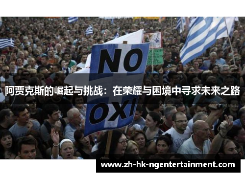 阿贾克斯的崛起与挑战:在荣耀与困境中寻求未来之路 阿贾克斯的崛起与挑战:在荣耀与困境中寻求未来之路