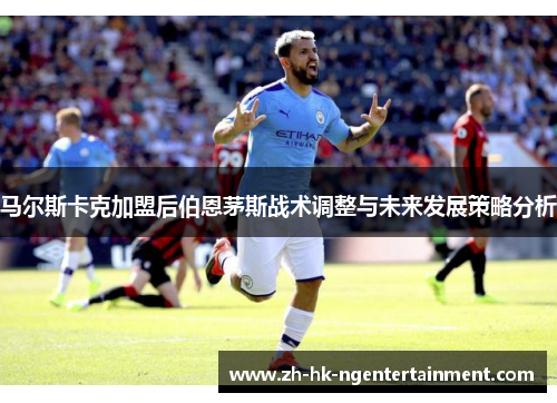 马尔斯卡克加盟后伯恩茅斯战术调整与未来发展策略分析