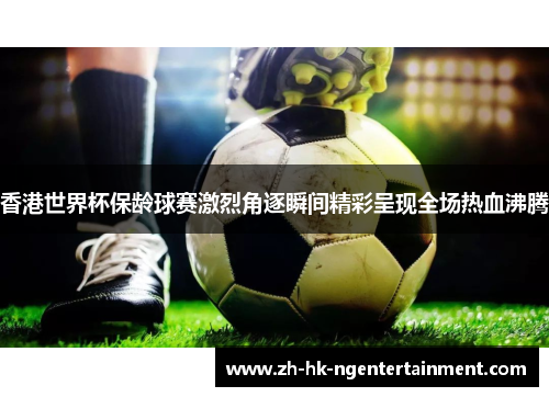 香港世界杯保龄球赛激烈角逐瞬间精彩呈现全场热血沸腾