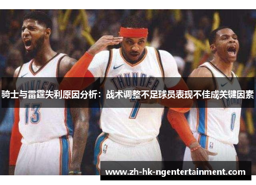 骑士与雷霆失利原因分析:战术调整不足球员表现不佳成关键因素 骑士与雷霆失利原因分析:战术调整不足球员表现不佳成关键因素