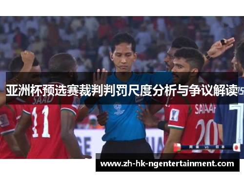 亚洲杯预选赛裁判判罚尺度分析与争议解读 亚洲杯预选赛裁判判罚尺度分析与争议解读