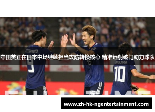守田英正在日本中场继续担当攻防转换核心 精准远射破门助力球队 守田英正在日本中场继续担当攻防转换核心 精准远射破门助力球队
